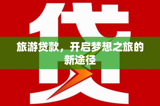 兴城旅游贷款，开启梦想之旅的新途径