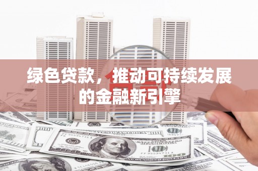 兴城绿色贷款，推动可持续发展的金融新引擎