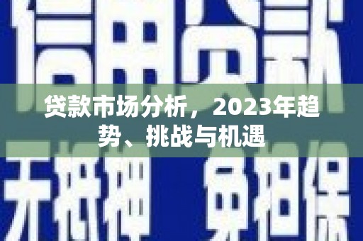 兴城贷款市场分析，2023年趋势、挑战与机遇