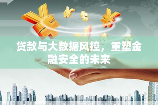 兴城贷款与大数据风控，重塑金融安全的未来