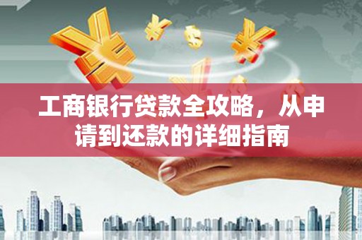 兴城工商银行贷款全攻略，从申请到还款的详细指南