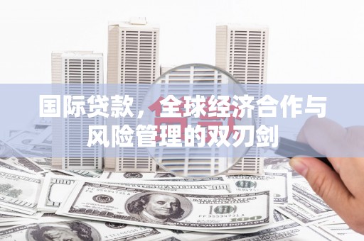 兴城国际贷款，全球经济合作与风险管理的双刃剑