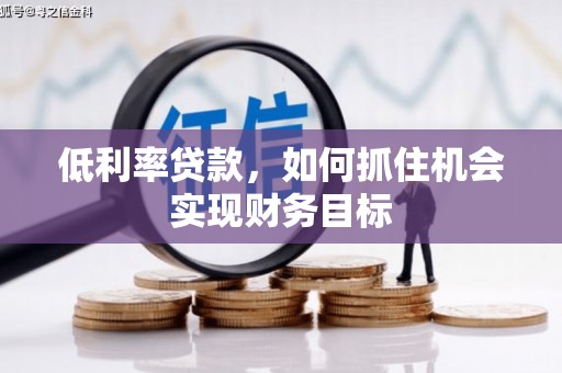 兴城低利率贷款，如何抓住机会实现财务目标