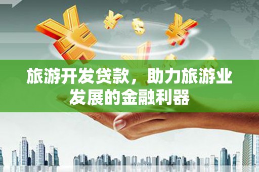 兴城旅游开发贷款，助力旅游业发展的金融利器
