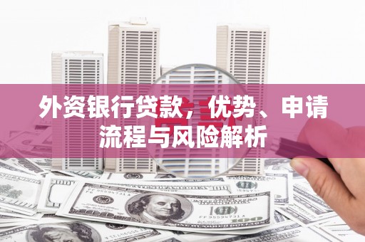 兴城外资银行贷款，优势、申请流程与风险解析