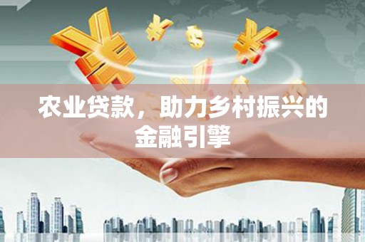 兴城农业贷款，助力乡村振兴的金融引擎