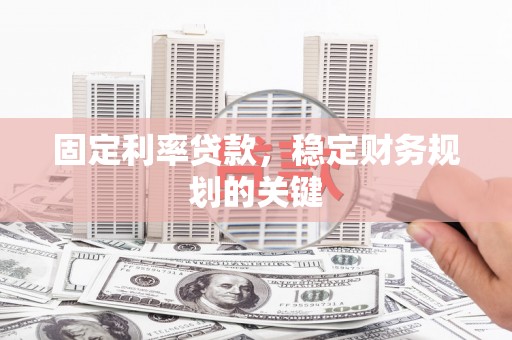 兴城固定利率贷款，稳定财务规划的关键