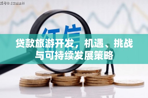 兴城贷款旅游开发，机遇、挑战与可持续发展策略