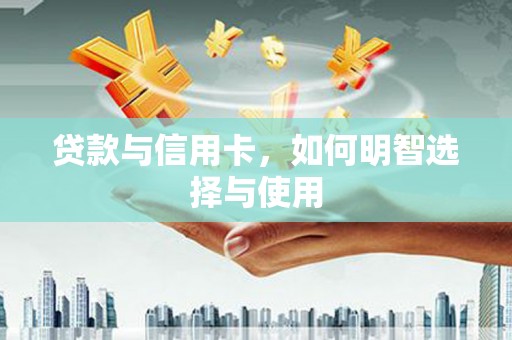 兴城贷款与信用卡，如何明智选择与使用