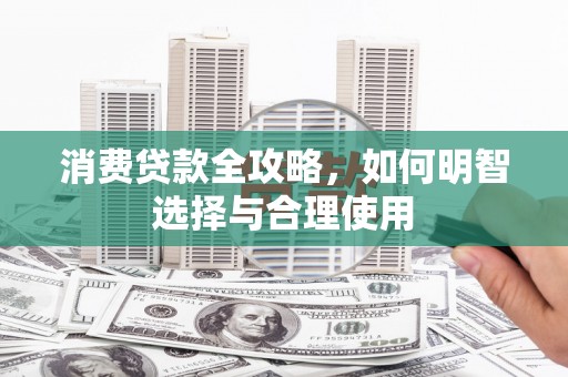兴城消费贷款全攻略，如何明智选择与合理使用