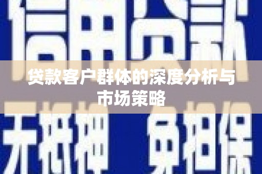 兴城贷款客户群体的深度分析与市场策略