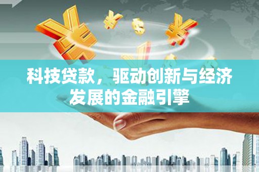 兴城科技贷款，驱动创新与经济发展的金融引擎