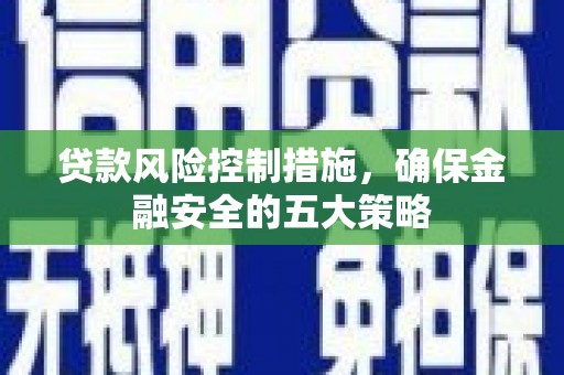 兴城贷款风险控制措施，确保金融安全的五大策略