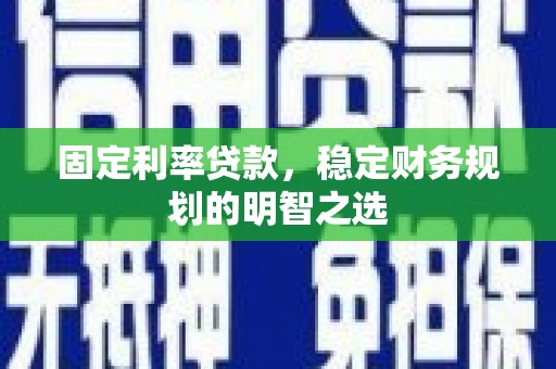兴城固定利率贷款，稳定财务规划的明智之选