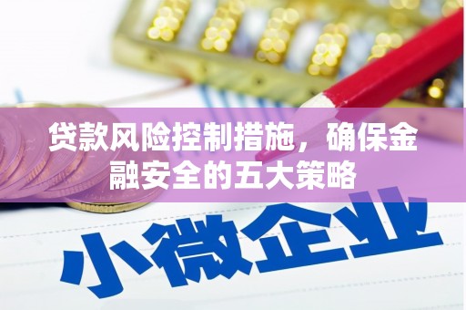 兴城贷款风险控制措施，确保金融安全的五大策略