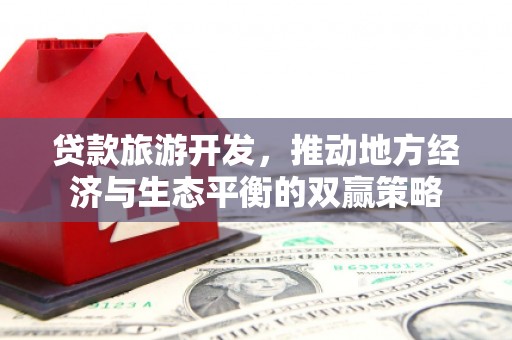 兴城贷款旅游开发，推动地方经济与生态平衡的双赢策略