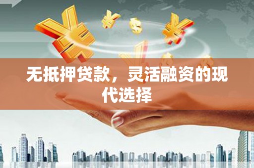 兴城无抵押贷款，灵活融资的现代选择