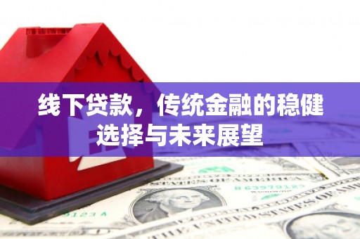 兴城线下贷款，传统金融的稳健选择与未来展望