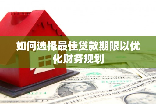 兴城如何选择最佳贷款期限以优化财务规划