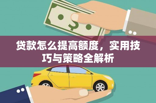兴城贷款怎么提高额度，实用技巧与策略全解析