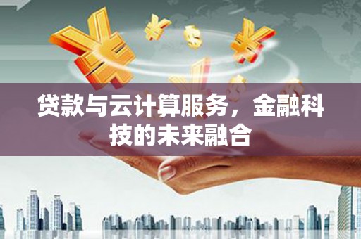 兴城贷款与云计算服务，金融科技的未来融合