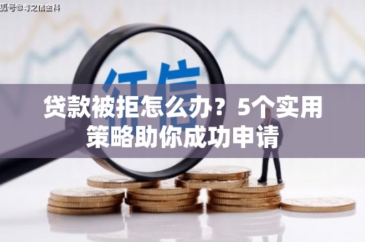 兴城贷款被拒怎么办？5个实用策略助你成功申请