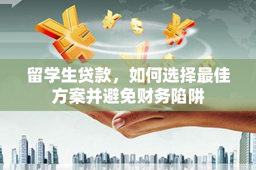 兴城留学生贷款，如何选择最佳方案并避免财务陷阱
