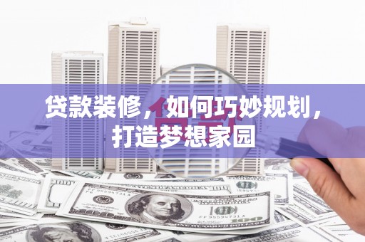兴城贷款装修，如何巧妙规划，打造梦想家园