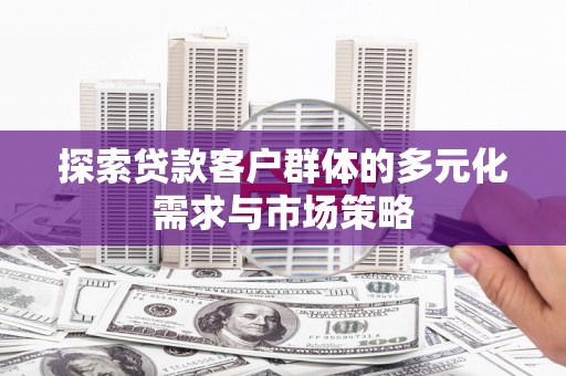 兴城探索贷款客户群体的多元化需求与市场策略
