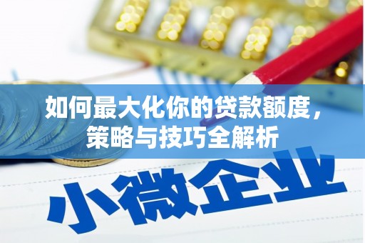 兴城如何最大化你的贷款额度，策略与技巧全解析