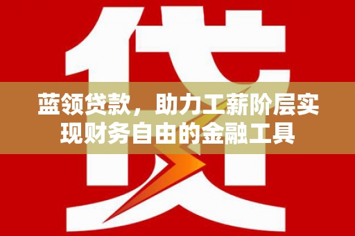 兴城蓝领贷款，助力工薪阶层实现财务自由的金融工具