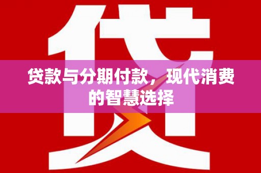 兴城贷款与分期付款，现代消费的智慧选择