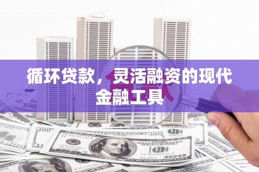 兴城循环贷款，灵活融资的现代金融工具
