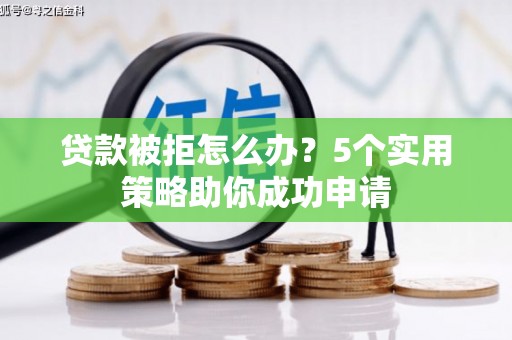 兴城贷款被拒怎么办？5个实用策略助你成功申请