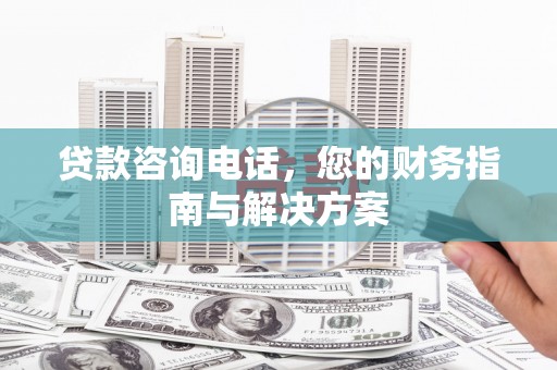 兴城贷款咨询电话，您的财务指南与解决方案