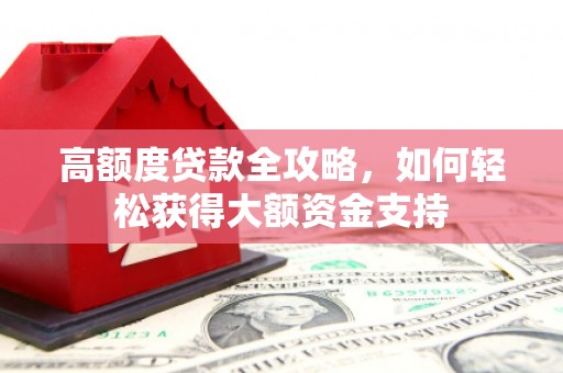 兴城高额度贷款全攻略，如何轻松获得大额资金支持