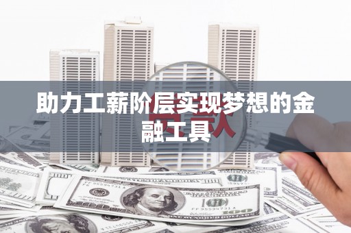 兴城助力工薪阶层实现梦想的金融工具