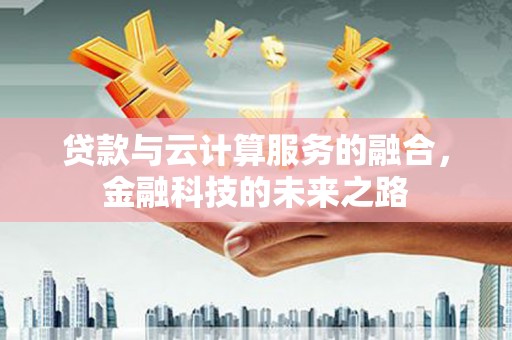 兴城贷款与云计算服务的融合，金融科技的未来之路